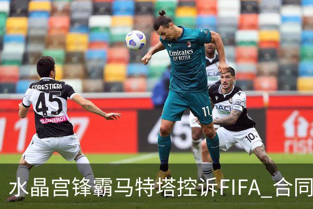 水晶宫锋霸马特塔控诉FIFA 合同最后一年无效