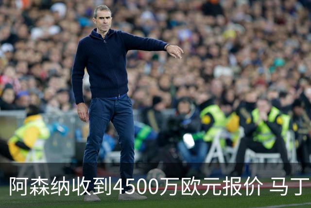 阿森纳收到4500万欧元报价 马丁内利却不愿离队